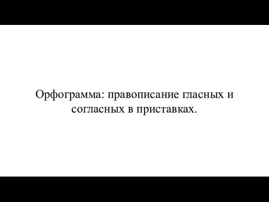 Орфограмма: правописание гласных и согласных в приставках.