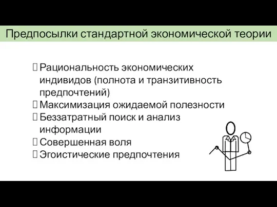 Предпосылки стандартной экономической теории Рациональность экономических индивидов (полнота и транзитивность предпочтений) Максимизация