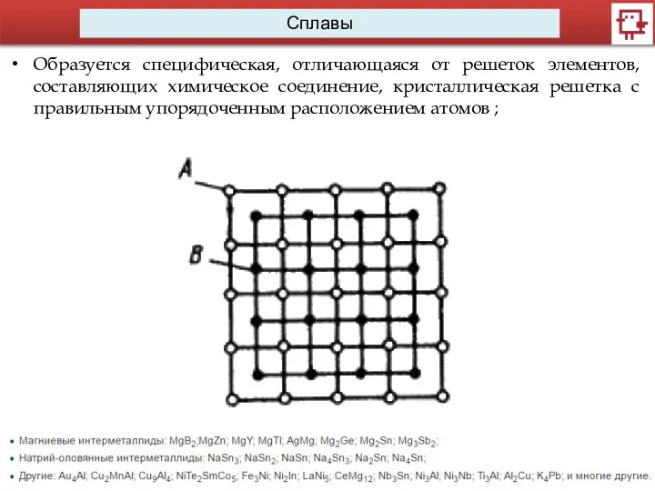 Сплавы Образуется специфическая, отличающаяся от решеток элементов, составляющих химическое соединение, кристаллическая решетка