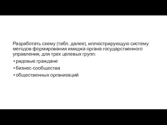 Разработать схему (табл. далее), иллюстрирующую систему методов формирования имиджа органа государственного управления,