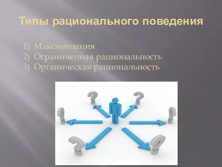 Типы рационального поведения Максимизация Ограниченная рациональность Органическая рациональность