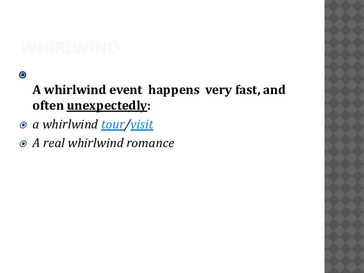 WHIRLWIND A whirlwind event happens very fast, and often unexpectedly: a whirlwind