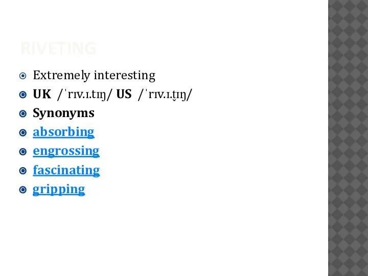 RIVETING Extremely interesting UK ​ /ˈrɪv.ɪ.tɪŋ/ US ​ /ˈrɪv.ɪ.t̬ɪŋ/ Synonyms absorbing engrossing fascinating gripping