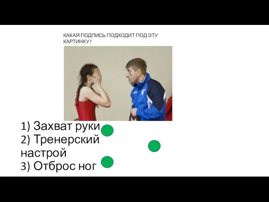 1) Захват руки 2) Тренерский настрой 3) Отброс ног КАКАЯ ПОДПИСЬ ПОДХОДИТ ПОД ЭТУ КАРТИНКУ?