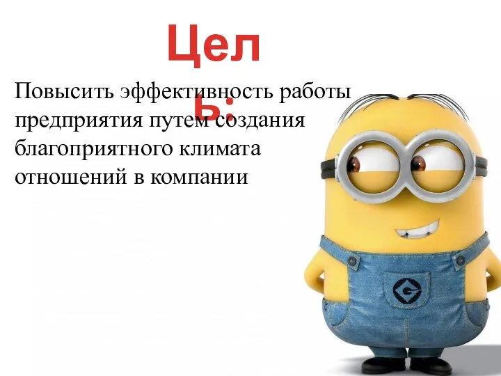 Цель: Повысить эффективность работы предприятия путем создания благоприятного климата отношений в компании