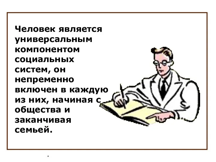 * Человек является универсальным компонентом социальных систем, он непременно включен в каждую