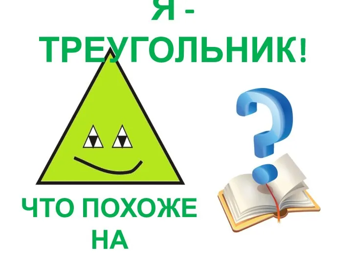 Я - ТРЕУГОЛЬНИК! ЧТО ПОХОЖЕ НА МЕНЯ?