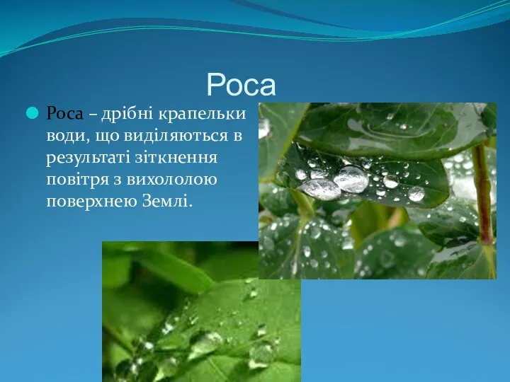 Роса Роса – дрібні крапельки води, що виділяються в результаті зіткнення повітря з вихололою поверхнею Землі.