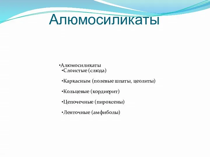 Алюмосиликаты Алюмосиликаты Слоистые (слюда) Каркасным (полевые шпаты, цеолиты) Кольцевые (кордиерит) Цепочечные (пироксены) Ленточные (амфиболы)