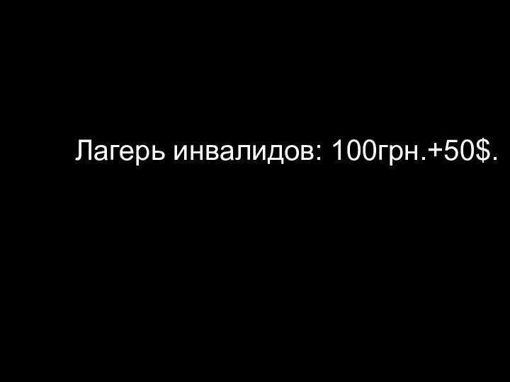 Лагерь инвалидов: 100грн.+50$.