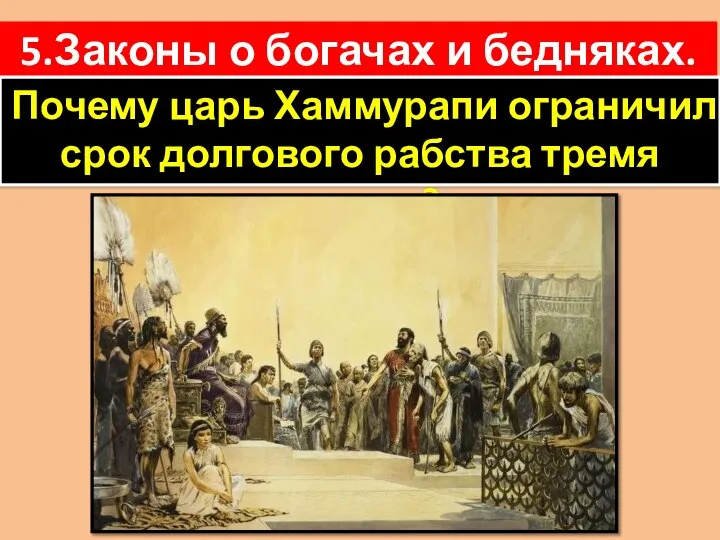 5.Законы о богачах и бедняках. Почему царь Хаммурапи ограничил срок долгового рабства тремя годами?