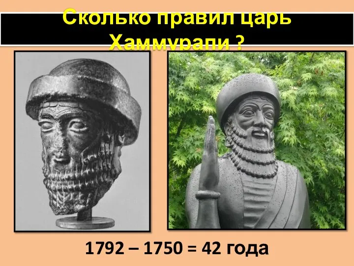 Сколько правил царь Хаммурапи ? 1792 – 1750 = 42 года