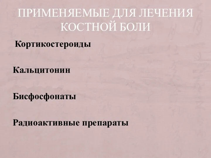 ПРИМЕНЯЕМЫЕ ДЛЯ ЛЕЧЕНИЯ КОСТНОЙ БОЛИ Кортикостероиды Кальцитонин Бисфосфонаты Радиоактивные препараты