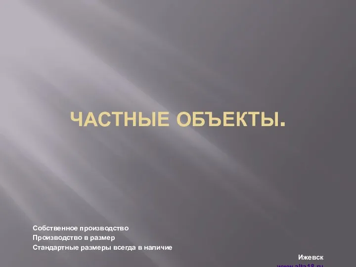 ЧАСТНЫЕ ОБЪЕКТЫ. Собственное производство Производство в размер Стандартные размеры всегда в наличие Ижевск www.alta18.ru 8(3412)47-09-90