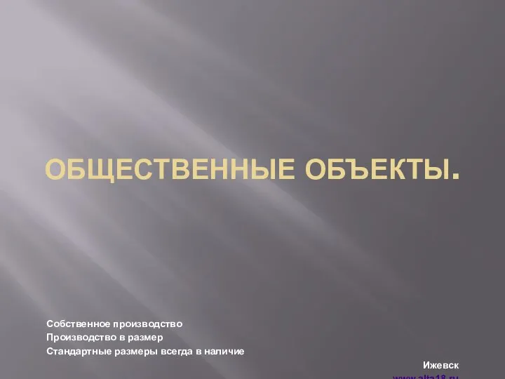 ОБЩЕСТВЕННЫЕ ОБЪЕКТЫ. Собственное производство Производство в размер Стандартные размеры всегда в наличие Ижевск www.alta18.ru 8(3412)47-09-90