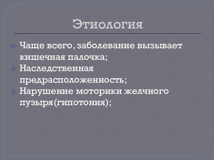 Этиология Чаще всего, заболевание вызывает кишечная палочка; Наследственная предрасположенность; Нарушение моторики желчного пузыря(гипотония);