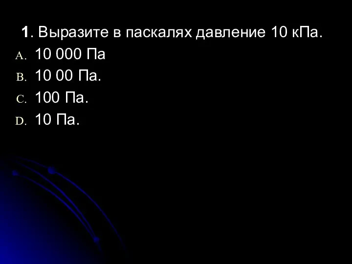 1. Выразите в паскалях давление 10 кПа. 10 000 Па 10 00