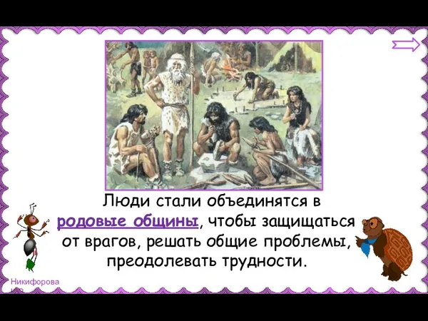 Люди стали объединятся в родовые общины, чтобы защищаться от врагов, решать общие проблемы, преодолевать трудности.