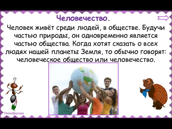 Человечество. Человек живёт среди людей, в обществе. Будучи частью природы, он одновременно