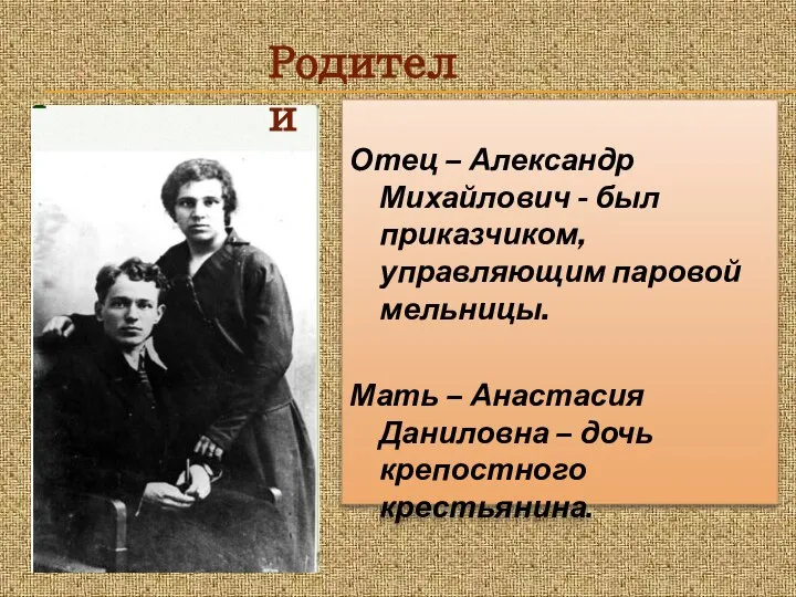 Отец – Александр Михайлович - был приказчиком, управляющим паровой мельницы. Мать –
