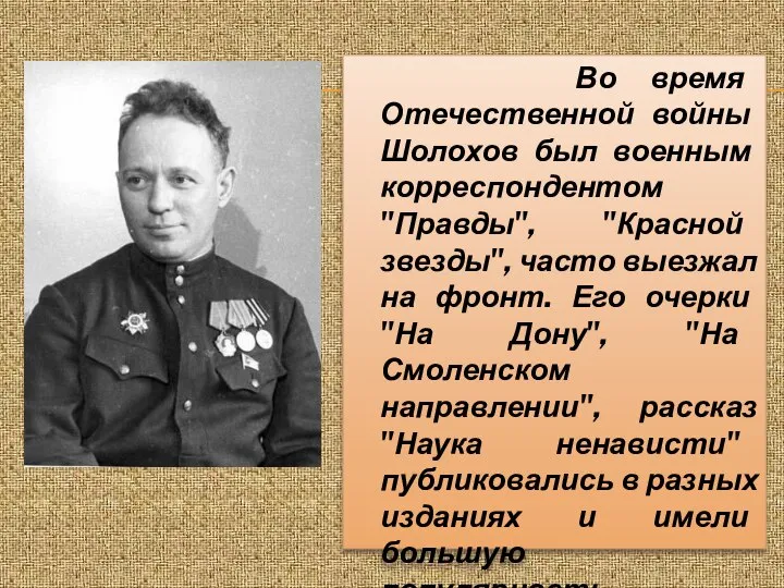 Во время Отечественной войны Шолохов был военным корреспондентом "Правды", "Красной звезды", часто