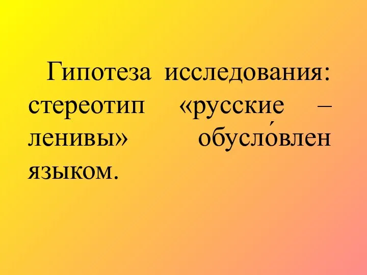 Гипотеза исследования: стереотип «русские – ленивы» обусло́влен языком.