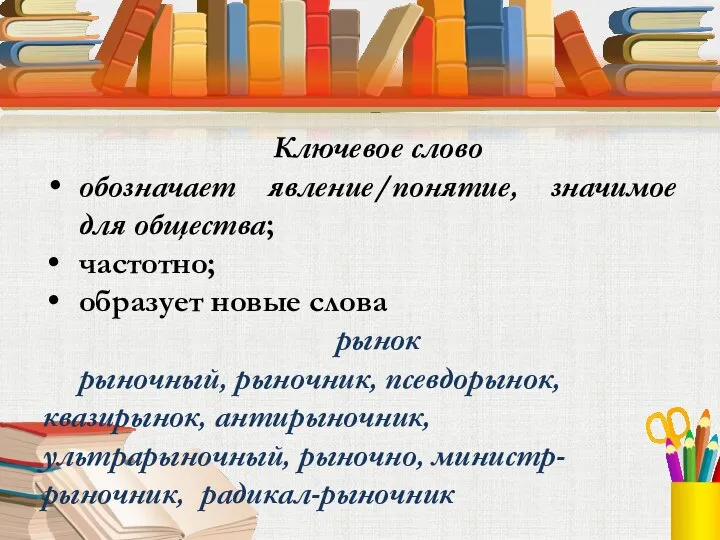 Ключевое слово обозначает явление/понятие, значимое для общества; частотно; образует новые слова рынок