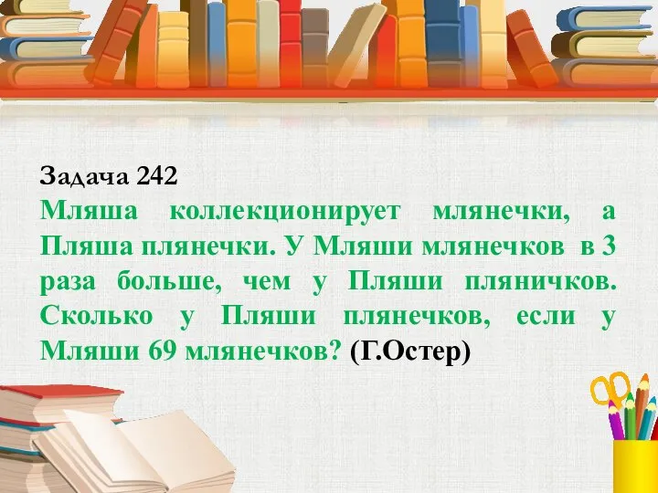 Задача 242 Мляша коллекционирует млянечки, а Пляша плянечки. У Мляши млянечков в