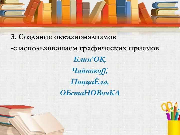 3. Создание окказионализмов -с использованием графических приемов Блин’ОК, Чайнокоff, ПиццаЁла, ОБстаНОВочКА