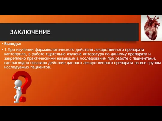 ЗАКЛЮЧЕНИЕ Выводы: 1.При изучении фармакологического действия лекарственного препарата каптоприла, в работе тщательно