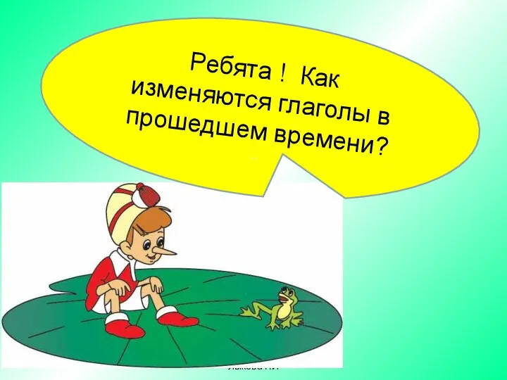 Москва.ГБОУ СОШ №1968 Лыкова Г.И Ребята ! Как изменяются глаголы в прошедшем времени? ..