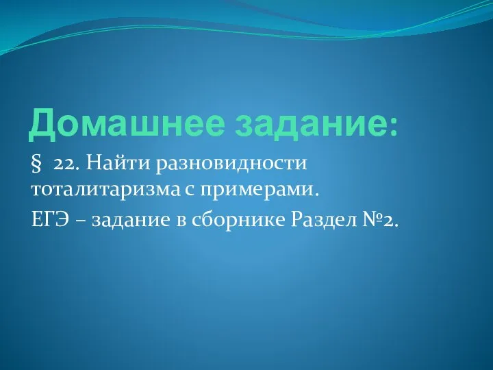 Домашнее задание: § 22. Найти разновидности тоталитаризма с примерами. ЕГЭ – задание в сборнике Раздел №2.