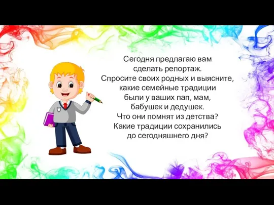 Сегодня предлагаю вам сделать репортаж. Спросите своих родных и выясните, какие семейные