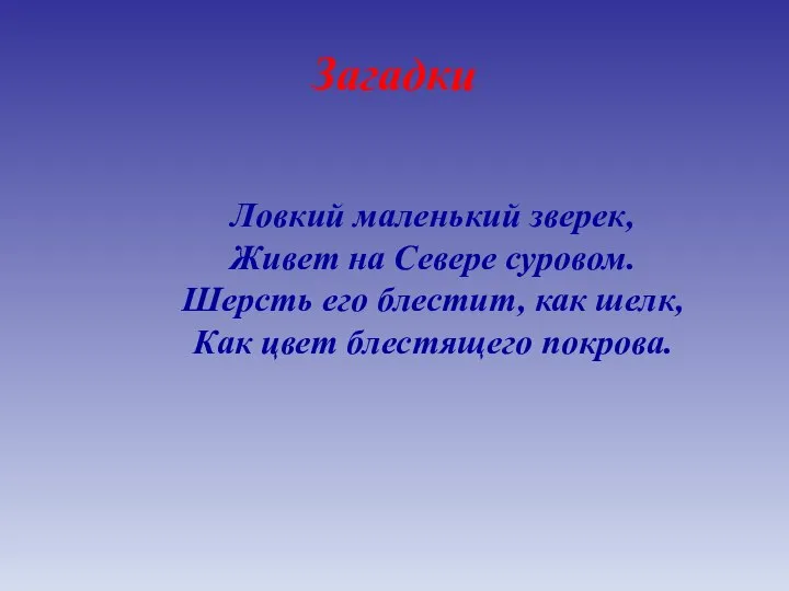 Загадки Ловкий маленький зверек, Живет на Севере суровом. Шерсть его блестит, как