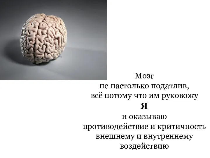 Мозг не настолько податлив, всё потому что им руковожу Я и оказываю