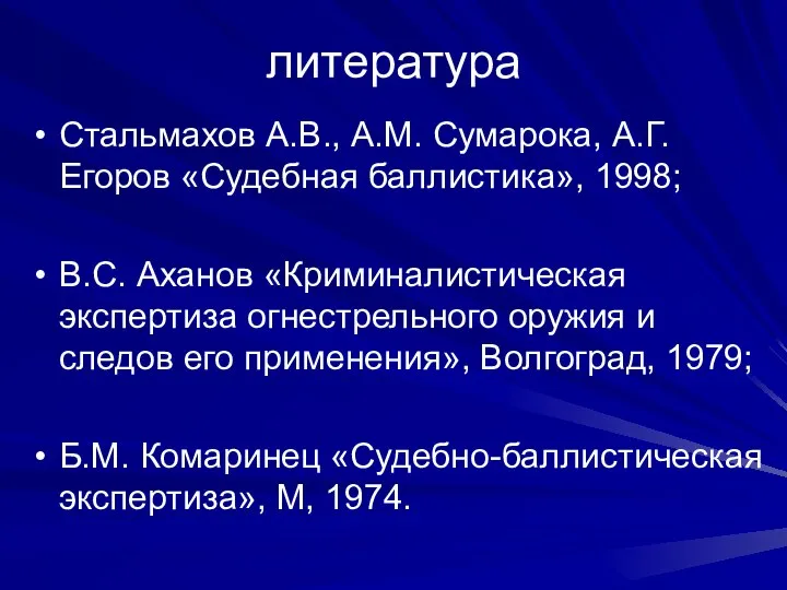 литература Стальмахов А.В., А.М. Сумарока, А.Г.Егоров «Судебная баллистика», 1998; В.С. Аханов «Криминалистическая