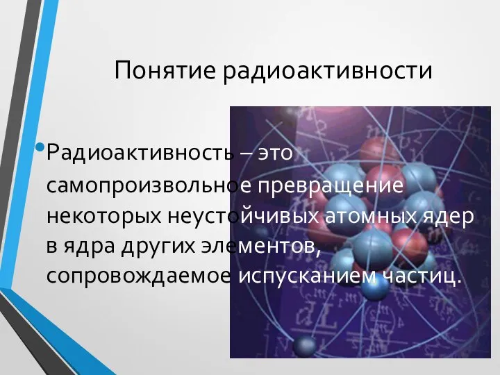 Понятие радиоактивности Радиоактивность – это самопроизвольное превращение некоторых неустойчивых атомных ядер в