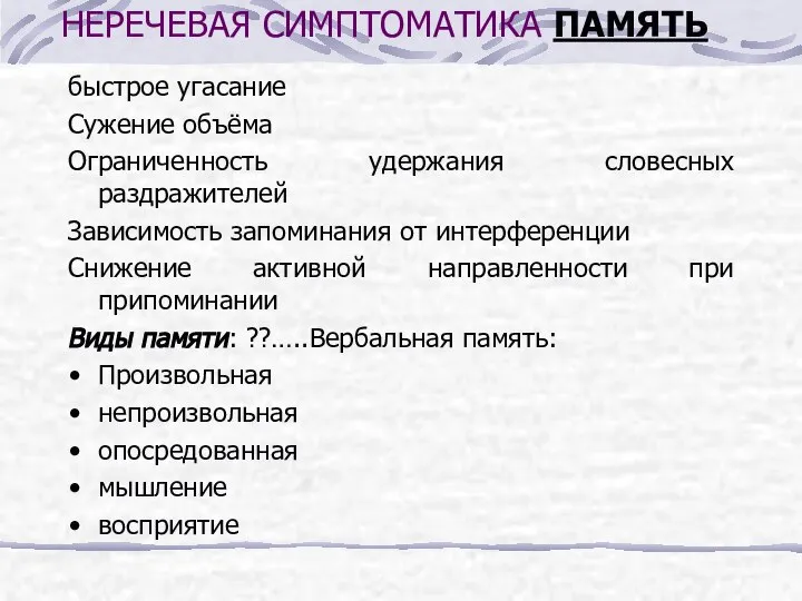 НЕРЕЧЕВАЯ СИМПТОМАТИКА ПАМЯТЬ быстрое угасание Сужение объёма Ограниченность удержания словесных раздражителей Зависимость