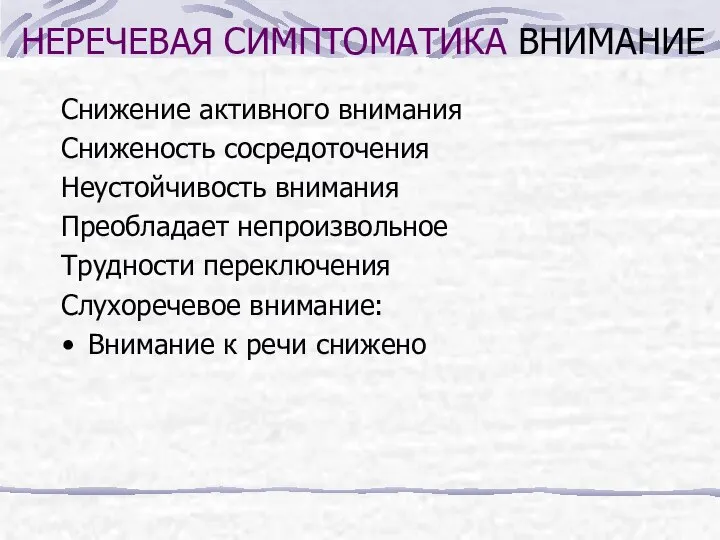 НЕРЕЧЕВАЯ СИМПТОМАТИКА ВНИМАНИЕ Снижение активного внимания Сниженость сосредоточения Неустойчивость внимания Преобладает непроизвольное