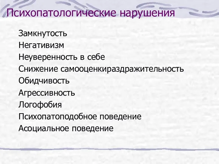 Психопатологические нарушения Замкнутость Негативизм Неуверенность в себе Снижение самооценкираздражительность Обидчивость Агрессивность Логофобия Психопатоподобное поведение Асоциальное поведение