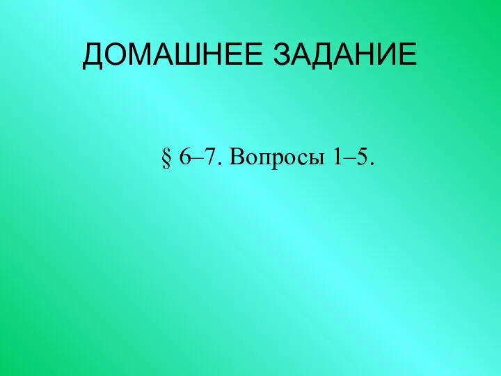 ДОМАШНЕЕ ЗАДАНИЕ § 6–7. Вопросы 1–5.