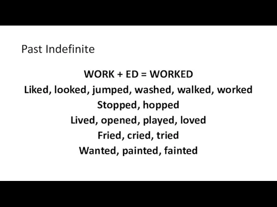 Past Indefinite WORK + ED = WORKED Liked, looked, jumped, washed, walked,