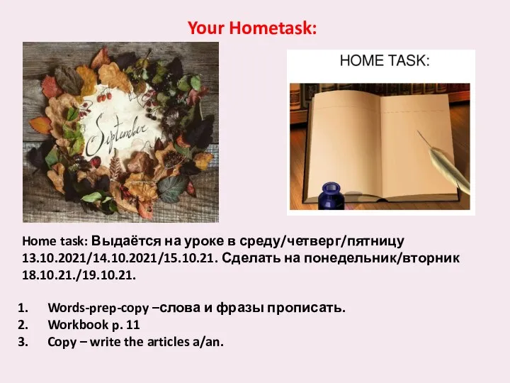 Home task: Выдаётся на уроке в среду/четверг/пятницу 13.10.2021/14.10.2021/15.10.21. Сделать на понедельник/вторник 18.10.21./19.10.21.