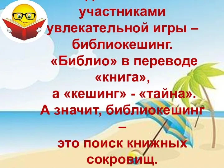 Сегодня вы станете участниками увлекательной игры – библиокешинг. «Библио» в переводе «книга»,