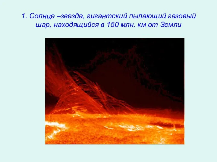 1. Солнце –звезда, гигантский пылающий газовый шар, находящийся в 150 млн. км от Земли