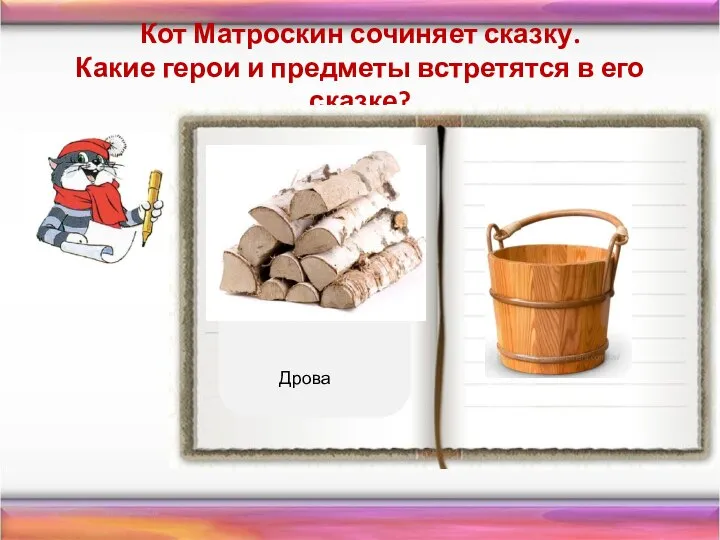 Кот Матроскин сочиняет сказку. Какие герои и предметы встретятся в его сказке? Дрова