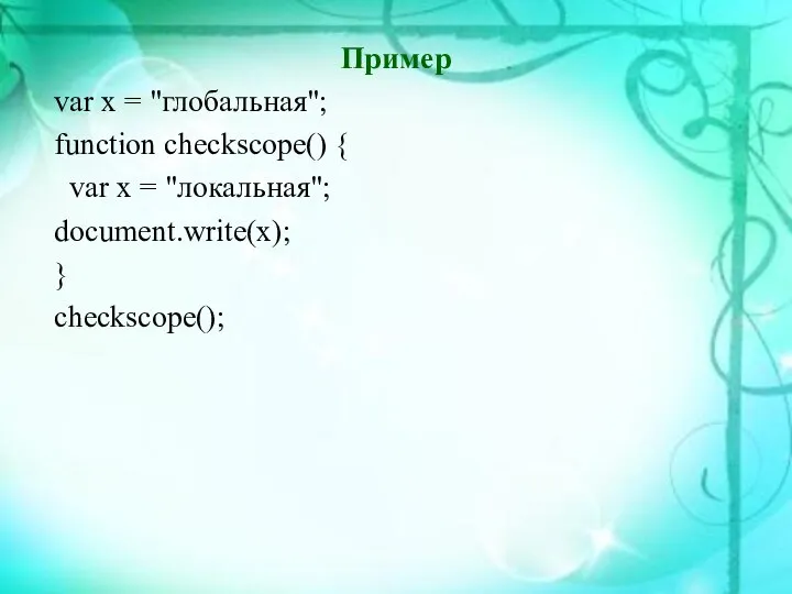 Пример var x = "глобальная"; function checkscope() { var x = "локальная"; document.write(x); } checkscope();