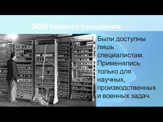 ЭВМ первого поколения. Были доступны лишь специалистам. Применялись только для научных, производственных и военных задач.