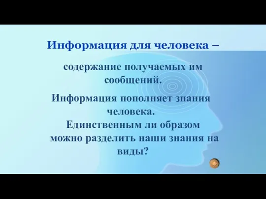 Информация для человека – содержание получаемых им сообщений. Информация пополняет знания человека.