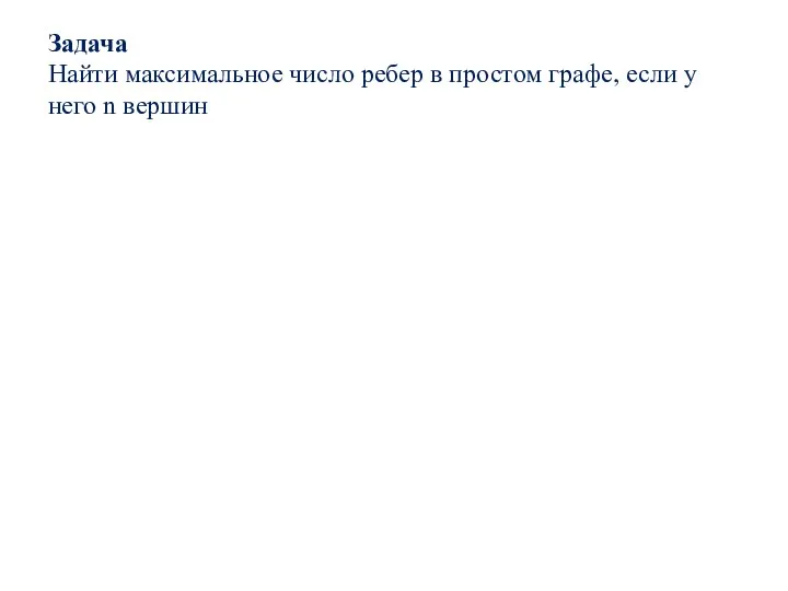 Задача Найти максимальное число ребер в простом графе, если у него n вершин